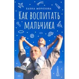 Как воспитать мальчика настоящим мужчиной Как воспитать мальчика настоящим мужчиной