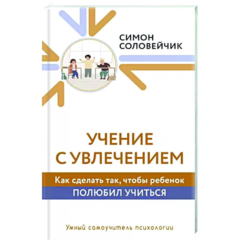 Учение с увлечением. Как сделать так, чтобы ребенок полюбил учиться Учение с увлечением. Как сделать так, чтобы ребенок полюбил учиться