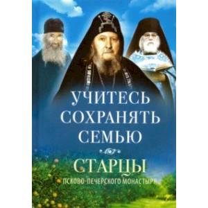 Учитесь сохранять семью. Старцы Псково-Печерского монастыря о семейной жизни Учитесь сохранять семью. Старцы Псково-Печерского монастыря о семейной жизни