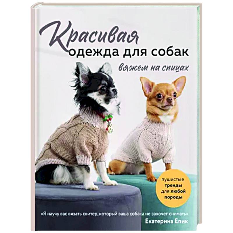 Красивая одежда для собак. Пушистые тренды для любой породы. Вяжем на спицах Красивая одежда для собак. Пушистые тренды для любой породы. Вяжем на спицах
