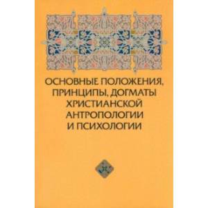 Основные положения, принципы, догматы христианской антропологии и психологии Основные положения, принципы, догматы христианской антропологии и психологии