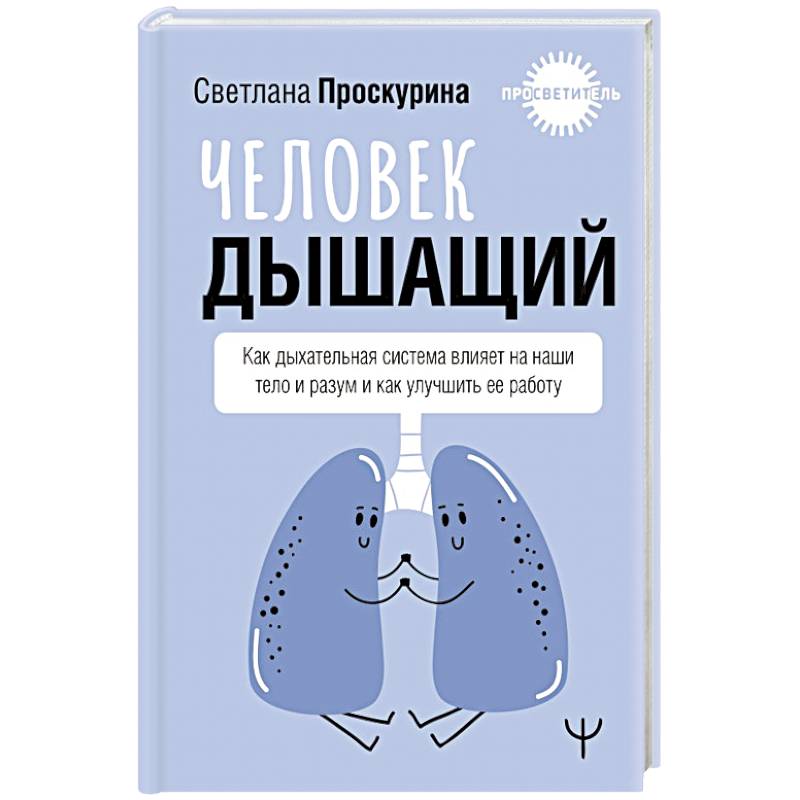 Человек дышащий. Как дыхательная система влияет на наши тело и разум и как улучшить её работу Человек дышащий. Как дыхательная система влияет на наши тело и разум и как улучшить её работу