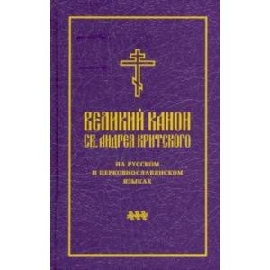 Великий канон св. Андрея Критского на русском и церковнославянском языках Великий канон св. Андрея Критского на русском и церковнославянском языках