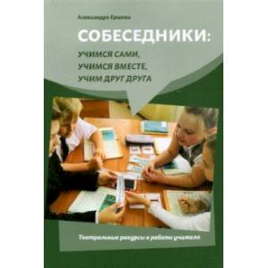 Собеседники. Учимся сами, учимся вместе, учим друг друга. Театральные ракурсы в работе учителя Собеседники. Учимся сами, учимся вместе, учим друг друга. Театральные ракурсы в работе учителя