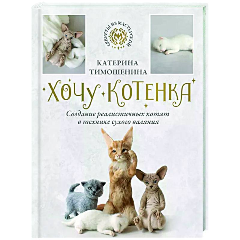 Хочу котенка. Создание реалистичных котят в технике сухого валяния Хочу котенка. Создание реалистичных котят в технике сухого валяния