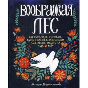 Воображая лес. Как свободно рисовать, вдохновляясь волшебством народного искусства Воображая лес. Как свободно рисовать, вдохновляясь волшебством народного искусства