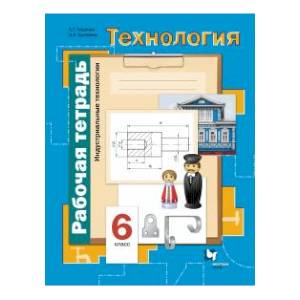 Технология. Индустриальные технологии. 6 класс. Рабочая тетрадь. ФГОС