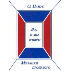 Вот и мы живём. Мозаики прошлого. Книга третья Вот и мы живём. Мозаики прошлого. Книга третья