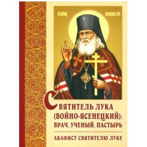 Святитель Лука (Войно-Ясенецкий): врач, ученый, пастырь. Акафист святителю Луке Святитель Лука (Войно-Ясенецкий): врач, ученый, пастырь. Акафист святителю Луке