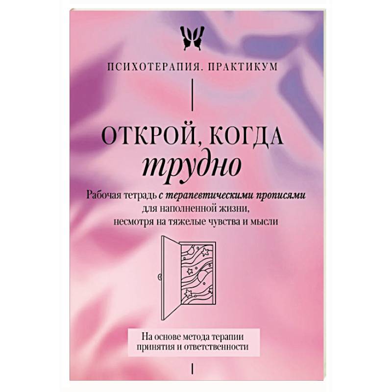 Открой, когда трудно. Рабочая тетрадь с терапевтическими прописями для наполненной жизни, несмотря на тяжелые чувства и мысли.