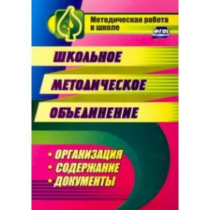 Школьное методическое объединение. Организация, содержание, документы. ФГОС Школьное методическое объединение. Организация, содержание, документы. ФГОС