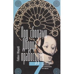 Под сводами Дворца правосудия. Семь юридических коллизий в Франции XVI века