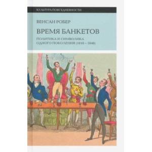 Время банкетов. Политика и символика одного поколения (1818-1848)