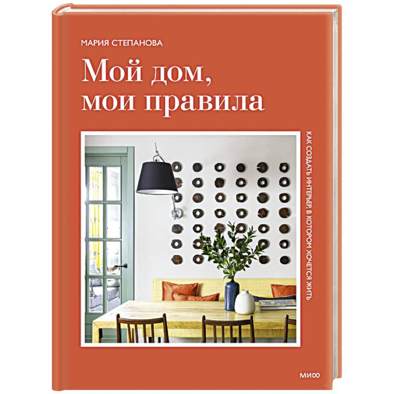 Мой дом, мои правила. Как создать интерьер, в котором хочется жить Мой дом, мои правила. Как создать интерьер, в котором хочется жить