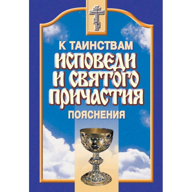 К Таинствам Исповеди и Святого Причастия. Пояснения К Таинствам Исповеди и Святого Причастия. Пояснения