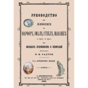 Руководство для живописи на фарфоре, эмали, стекле, майолике. Руководство для живописи на фарфоре, эмали, стекле, майолике.