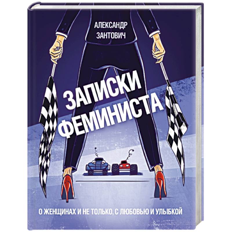 Записки феминиста. О женщинах и не только, с любовью и улыбкой Записки феминиста. О женщинах и не только, с любовью и улыбкой