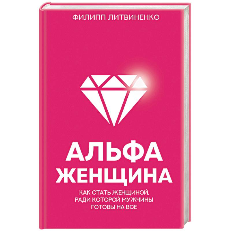 Альфа-женщина. Как стать женщиной, ради которой мужчины готовы на все