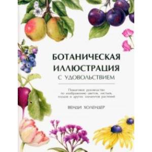 Ботаническая иллюстрация с удовольствием. Пошаговое руководство по изображению цветов, листьев Ботаническая иллюстрация с удовольствием. Пошаговое руководство по изображению цветов, листьев