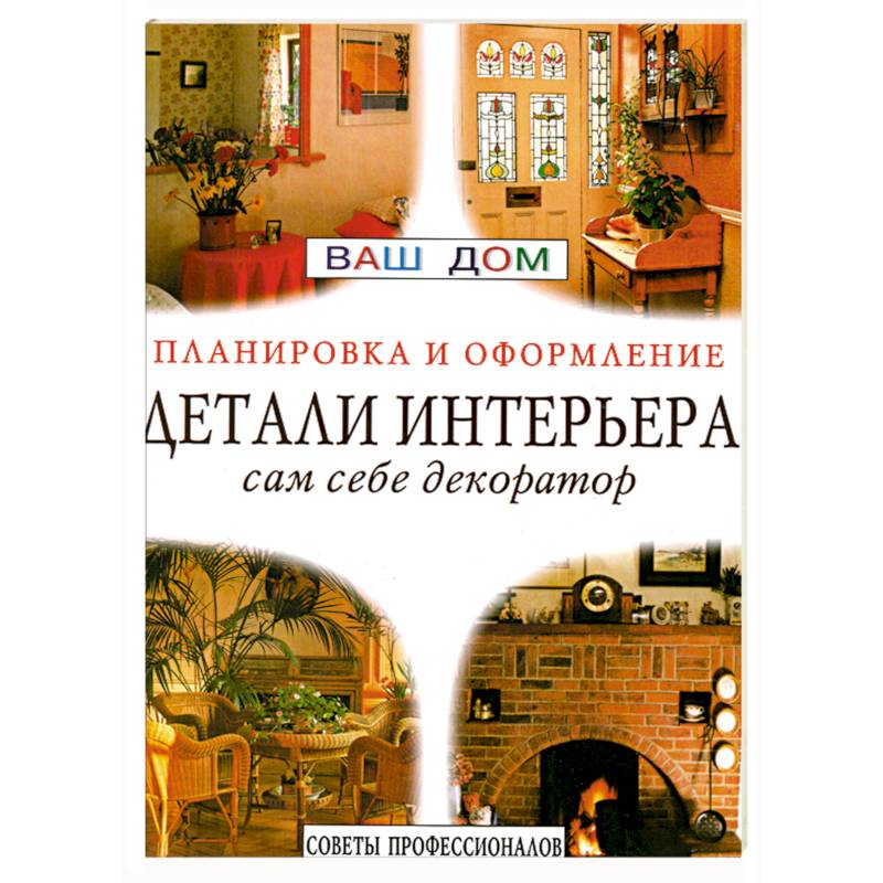 Детали интерьера. Сам себе декоратор. Советы профессионалов Детали интерьера. Сам себе декоратор. Советы профессионалов