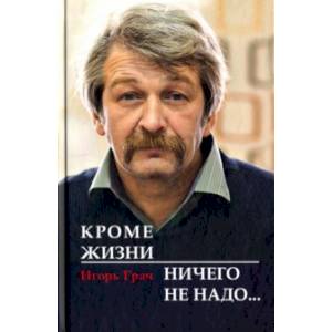 Кроме жизни - ничего не надо… (Избранное. Стихотворения. Драматургия. Переводы. Записные книжки) Кроме жизни - ничего не надо… (Избранное. Стихотворения. Драматургия. Переводы. Записные книжки)