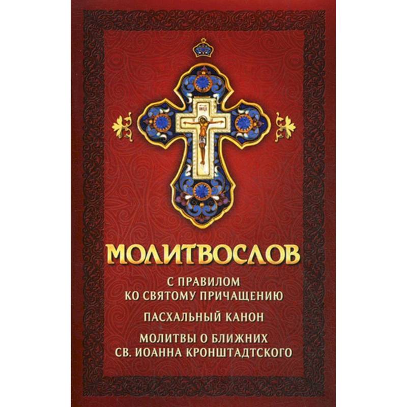 Молитвослов с правилом ко Святому Причащению. Пасхальный канон. Молитвы о ближних св. Иоанна Кронштадтского. Молитвослов с правилом ко Святому Причащению. Пасхальный канон. Молитвы о ближних св. Иоанна Кронштадтского.