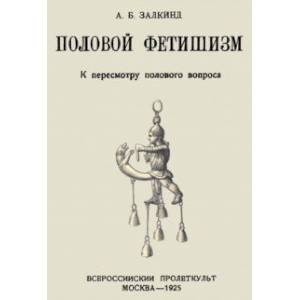 Половой фетишизм. К пересмотру полового вопроса Половой фетишизм. К пересмотру полового вопроса