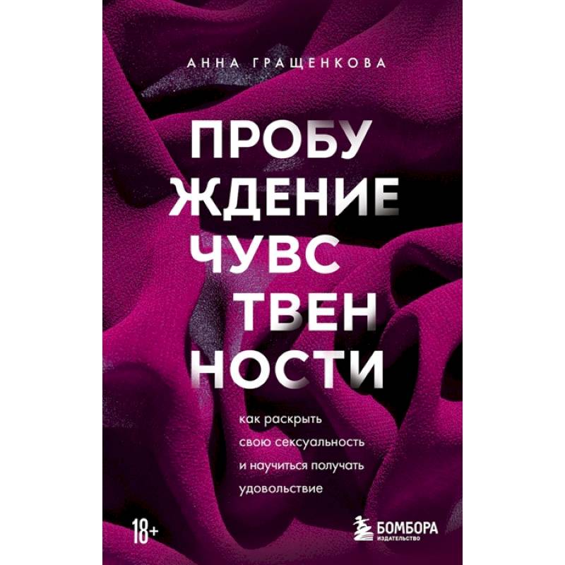 Пробуждение чувственности. Как раскрыть свою сексуальность и научиться получать удовольствие Пробуждение чувственности. Как раскрыть свою сексуальность и научиться получать удовольствие