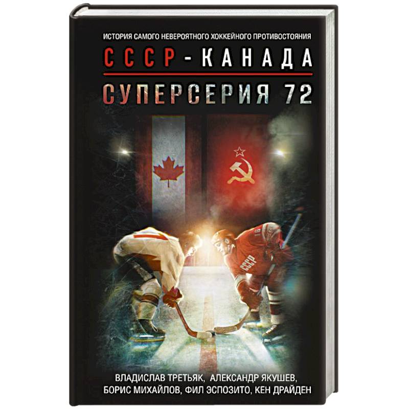 Суперсерия 72. История самого невероятного хоккейного противостояния СССР-Канада Суперсерия 72. История самого невероятного хоккейного противостояния СССР-Канада