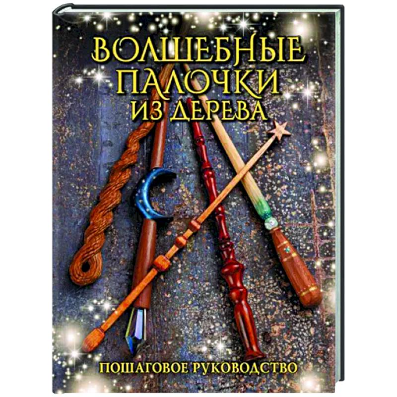 Волшебные палочки из дерева. Пошаговое руководство Волшебные палочки из дерева. Пошаговое руководство