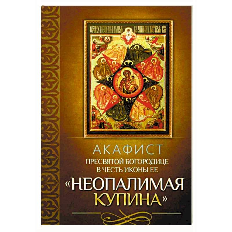 Акафист Пресвятой Богородице в честь иконы Ее 'Неопалимая Купина' Акафист Пресвятой Богородице в честь иконы Ее 'Неопалимая Купина'
