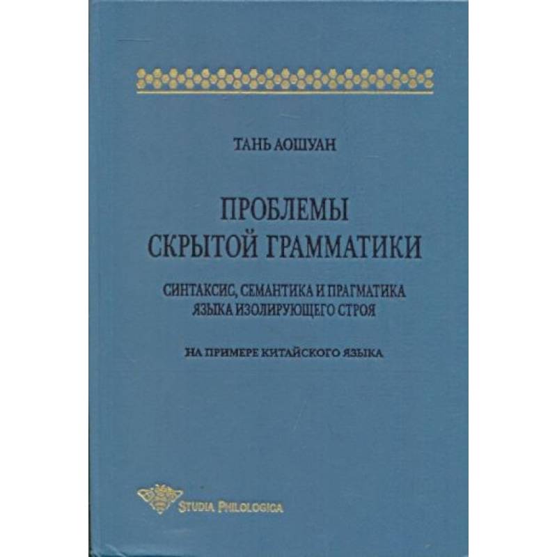 Проблемы скрытой грамматики. Синтаксис, семантика и прагматика языка изолирующего строя Проблемы скрытой грамматики. Синтаксис, семантика и прагматика языка изолирующего строя