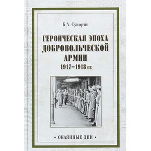 Героическая эпоха Добровольческой армии 1917- 1918 гг.