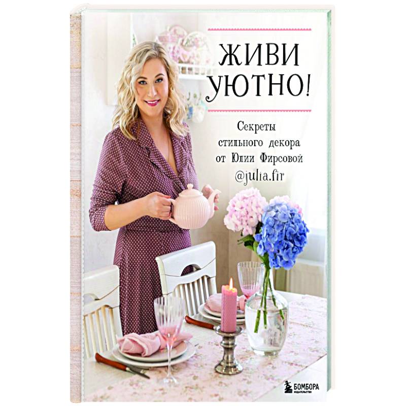 Живи уютно! Секреты стильного декора от Юлии Фирсовой Живи уютно! Секреты стильного декора от Юлии Фирсовой