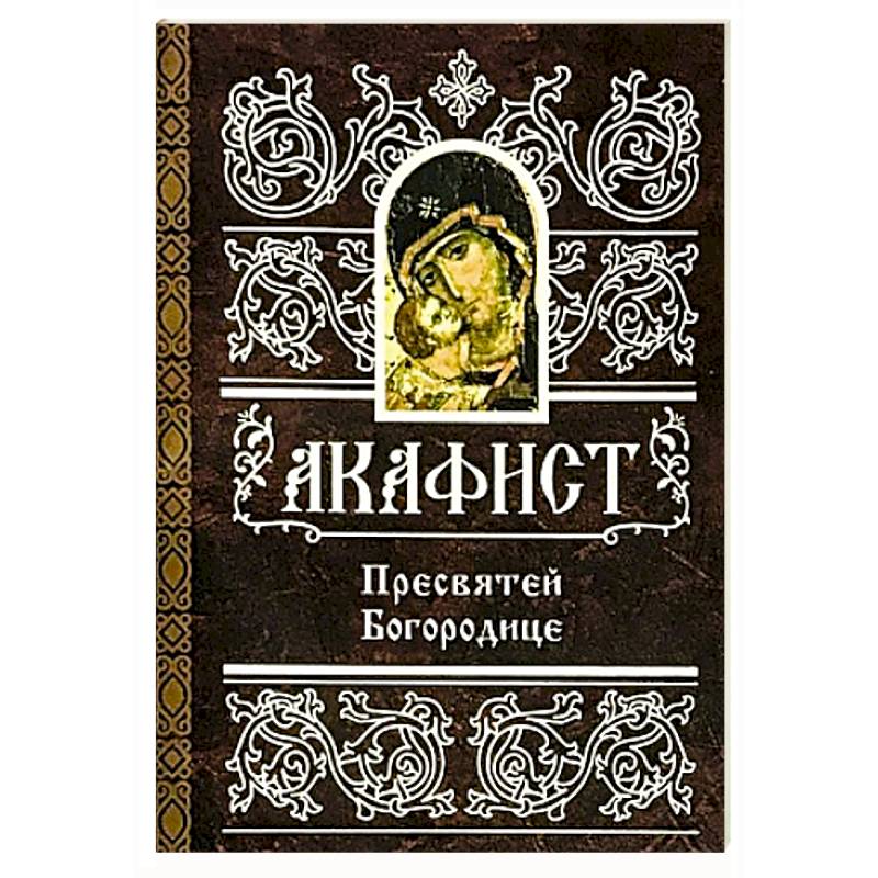 Акафист Пресвятой Богородице Акафист Пресвятой Богородице