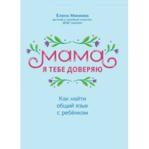 Мама, я тебя доверяю. Как найти общий язык с ребенком Мама, я тебя доверяю. Как найти общий язык с ребенком