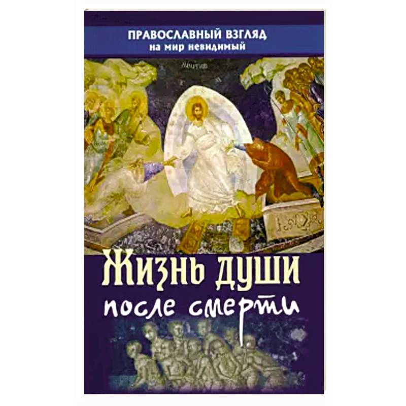 Жизнь души после смерти. Православный взгляд на мир Жизнь души после смерти. Православный взгляд на мир