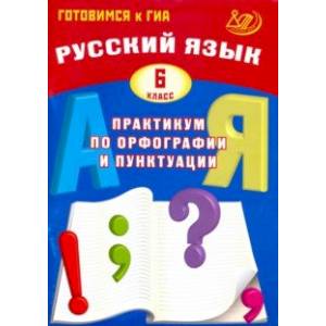 Русский язык. 6 класс. Практикум по орфографии и пунктуации Русский язык. 6 класс. Практикум по орфографии и пунктуации