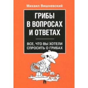 Грибы в вопросах и ответах. Все, что вы хотели спросить о грибах Грибы в вопросах и ответах. Все, что вы хотели спросить о грибах
