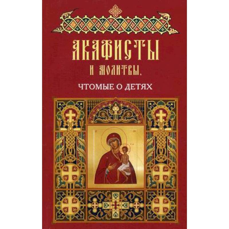 Акафисты и молитвы чтомые о детях Акафисты и молитвы чтомые о детях