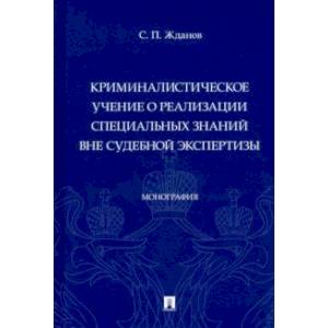 Криминалистическое учение о реализации специальных знаний вне судебной экспертизы. Монография