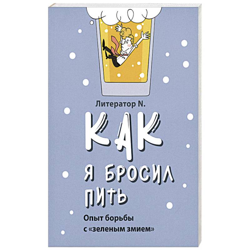 Как я бросил пить. Опыт борьбы с «зеленым змием» Как я бросил пить. Опыт борьбы с «зеленым змием»