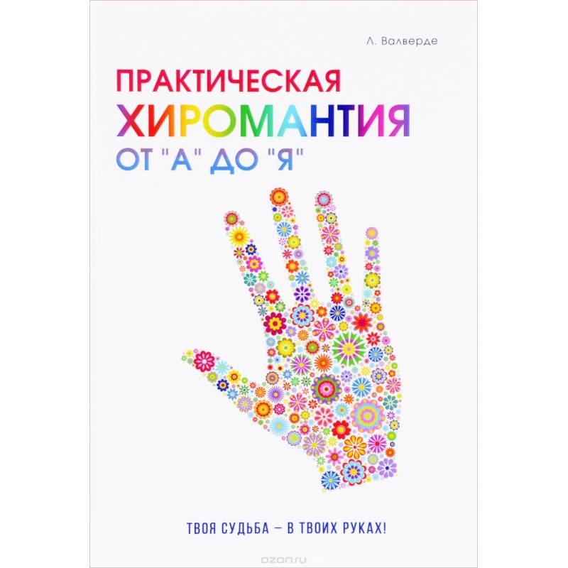 Практическая хиромантия от 'А' до 'Я'. Познай свой путь и измени судьбу к лучшему!