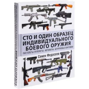 Сто и один образец индивидуального боевого оружия. Пистолеты-пулеметы, автоматы, штурмовые винтовки Сто и один образец индивидуального боевого оружия. Пистолеты-пулеметы, автоматы, штурмовые винтовки