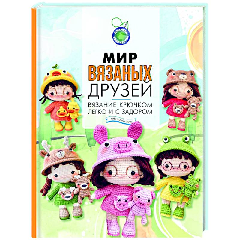 Мир вязаных друзей. Вязание крючком легко и с задором Мир вязаных друзей. Вязание крючком легко и с задором