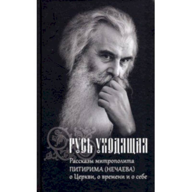 Русь уходящая. Рассказы митрополита Питирима (Нечаева) о Церкви, о времени и о себе Русь уходящая. Рассказы митрополита Питирима (Нечаева) о Церкви, о времени и о себе