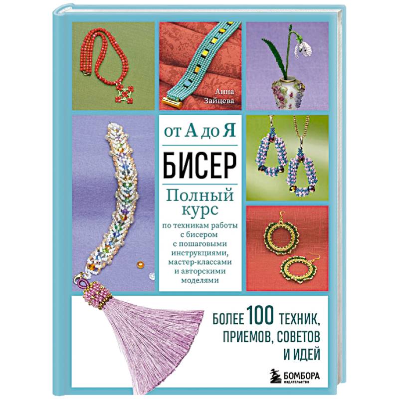 Бисер от А до Я. Полный курс по техникам работы с бисером с пошаговыми инструкциями, мастер-классами и авторскими моделями. Более 100 техник, приемов, советов и идей Бисер от А до Я. Полный курс по техникам работы с бисером с пошаговыми инструкциями, мастер-классами и авторскими моделями. Более 100 техник, приемов, советов и идей
