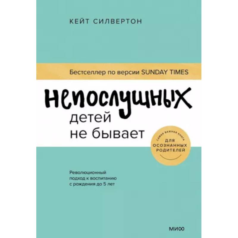 Непослушных детей не бывает. Революционный подход к воспитанию с рождения до 5 лет Непослушных детей не бывает. Революционный подход к воспитанию с рождения до 5 лет