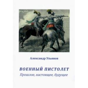 Военный пистолет. Прошлое, настоящее, будущее Военный пистолет. Прошлое, настоящее, будущее