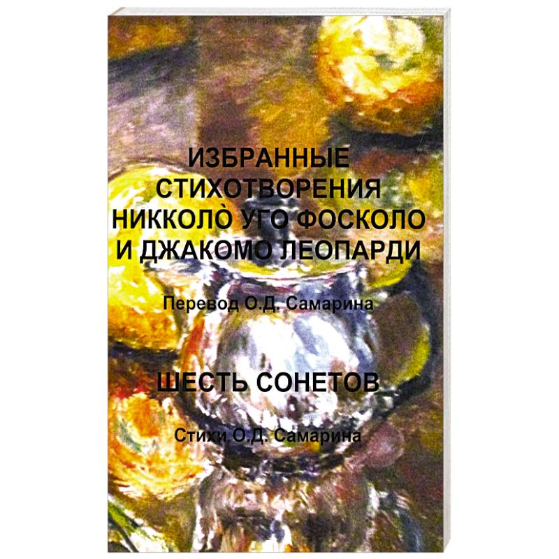 Избранные стихотворения Никколo Уго Фосколо и Джакомо Леопарди. Шесть сонетов. Стихи О.Д. Самарин О. Д.